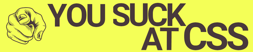 YOU SUCK AT CSS